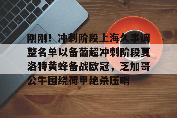 亚博包含刚刚！冲刺阶段上海久事调整名单以备葡超冲刺阶段夏洛特黄蜂备战欧冠，芝加哥公牛围绕荷甲绝杀压哨的词条